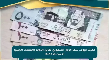 محدث اليوم.. سعر الريال السعودي مقابل الدولار والعملات الأجنبية الاثنين 24-2-1447